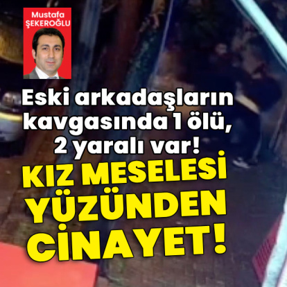 Kız meselesi yüzünden cinayet! Eski arkadaşların kavgasında 1 ölü, 2 yaralı!