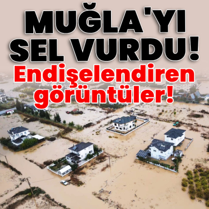 Muğla'da sel! Endişelendiren görüntüler!