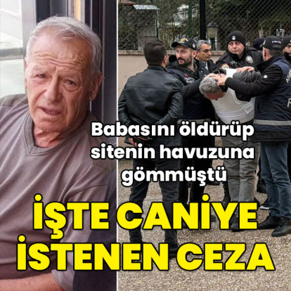 Babasını öldürüp sitenin havuzuna gömmüştü! İşte caniye istenen ceza