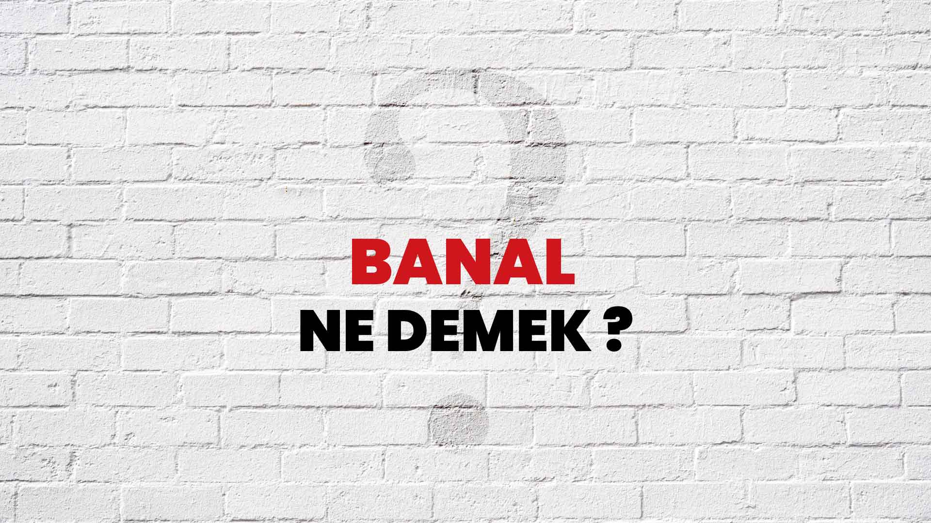 banal-ne-demek-ne-anlama-gelir-banal-kelimesi-tdk-s-zl-k-anlam-nedir