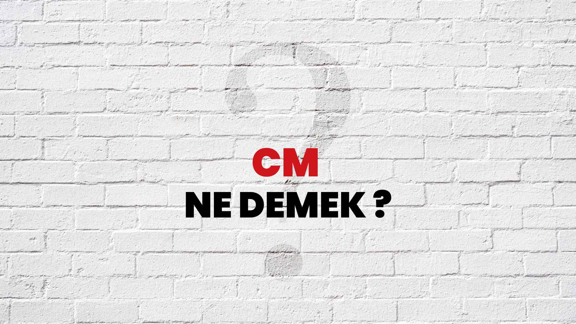 Cm Ne Demek, Ne Anlama Gelir? Cm Kelimesi TDK Sözlük Anlamı Nedir?