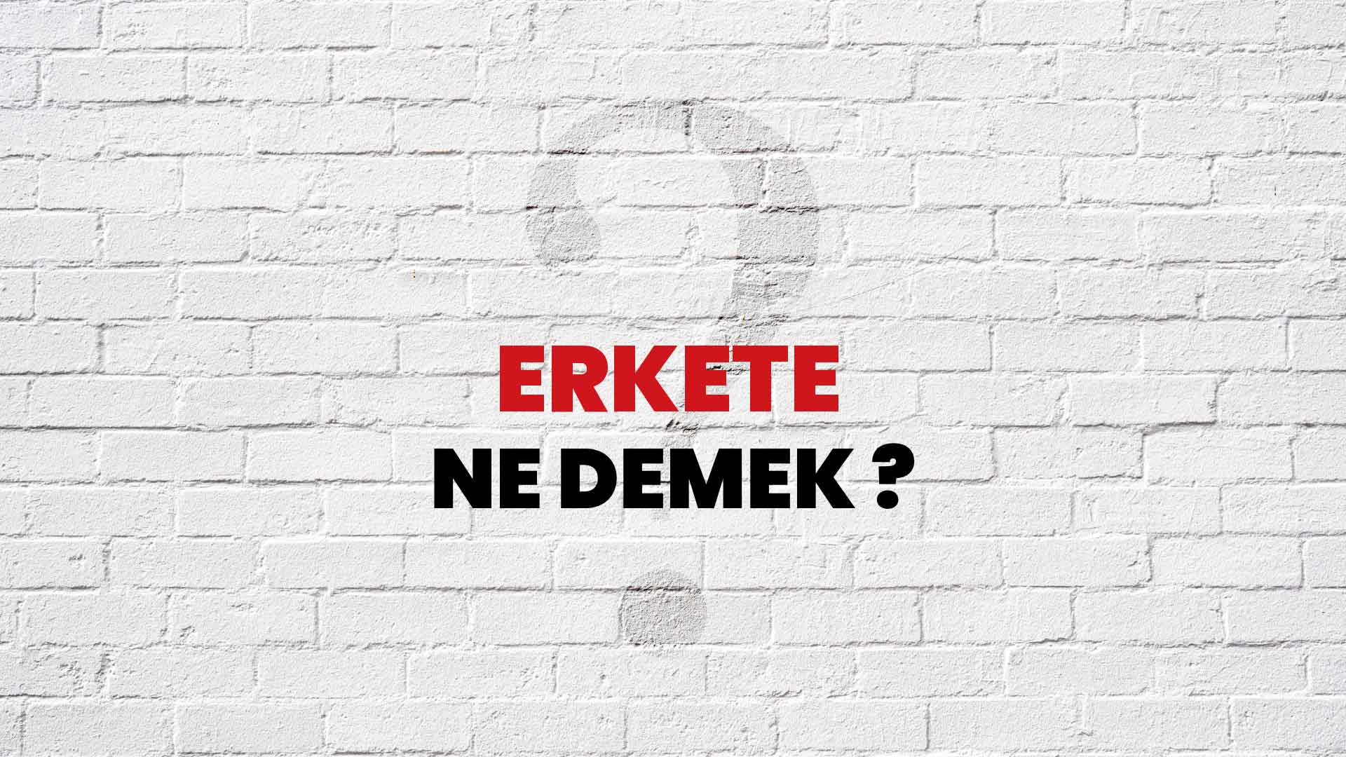 Erkete Ne Demek, Ne Anlama Gelir? Erkete Kelimesi TDK Sözlük Anlamı Nedir?