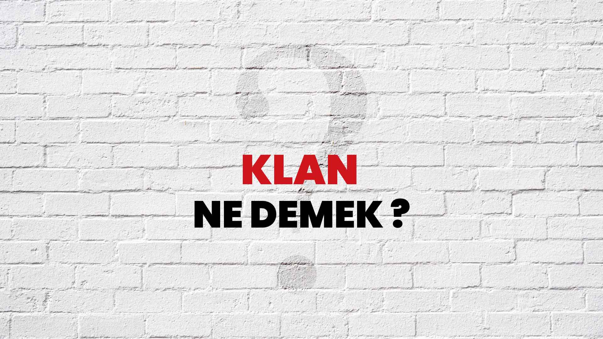 Klan Ne Demek, Ne Anlama Gelir? Klan Kelimesi TDK Sözlük Anlamı Nedir?