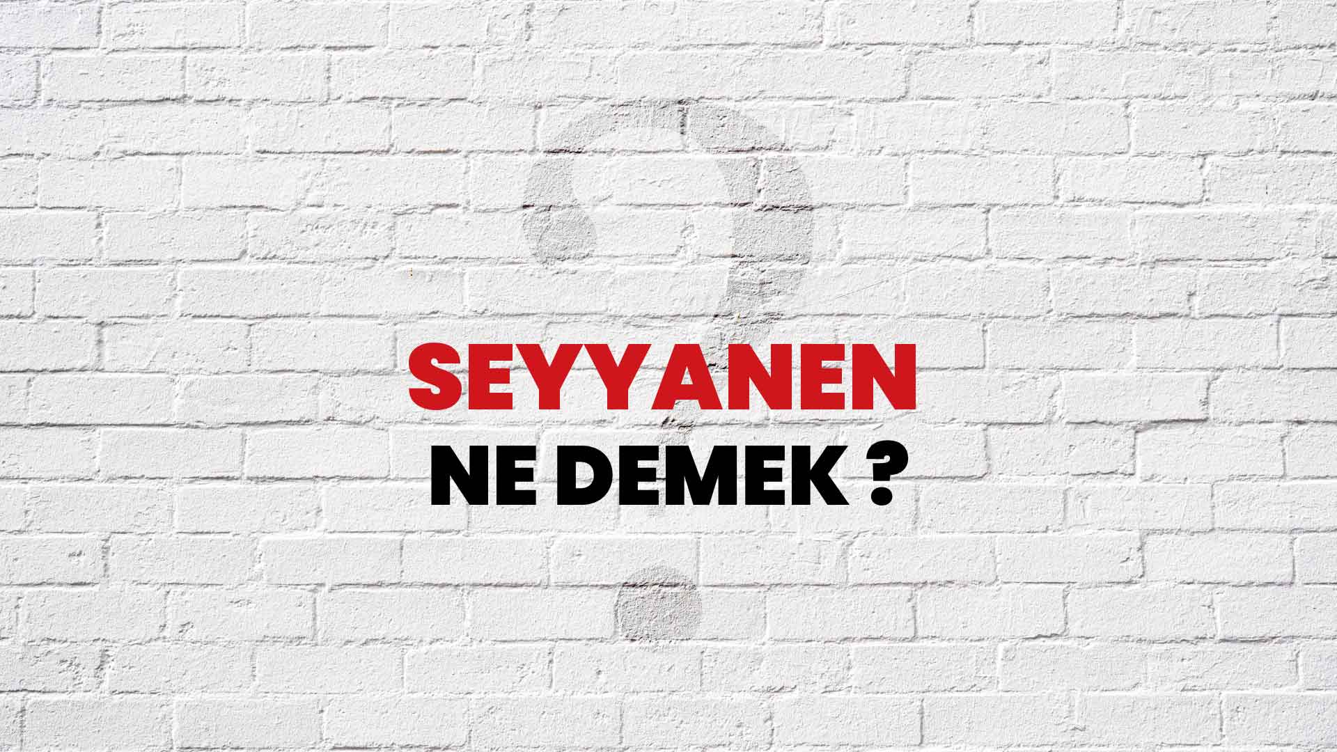 Seyyanen Ne Demek, Ne Anlama Gelir? Seyyanen Kelimesi TDK Sözlük Anlamı Nedir?