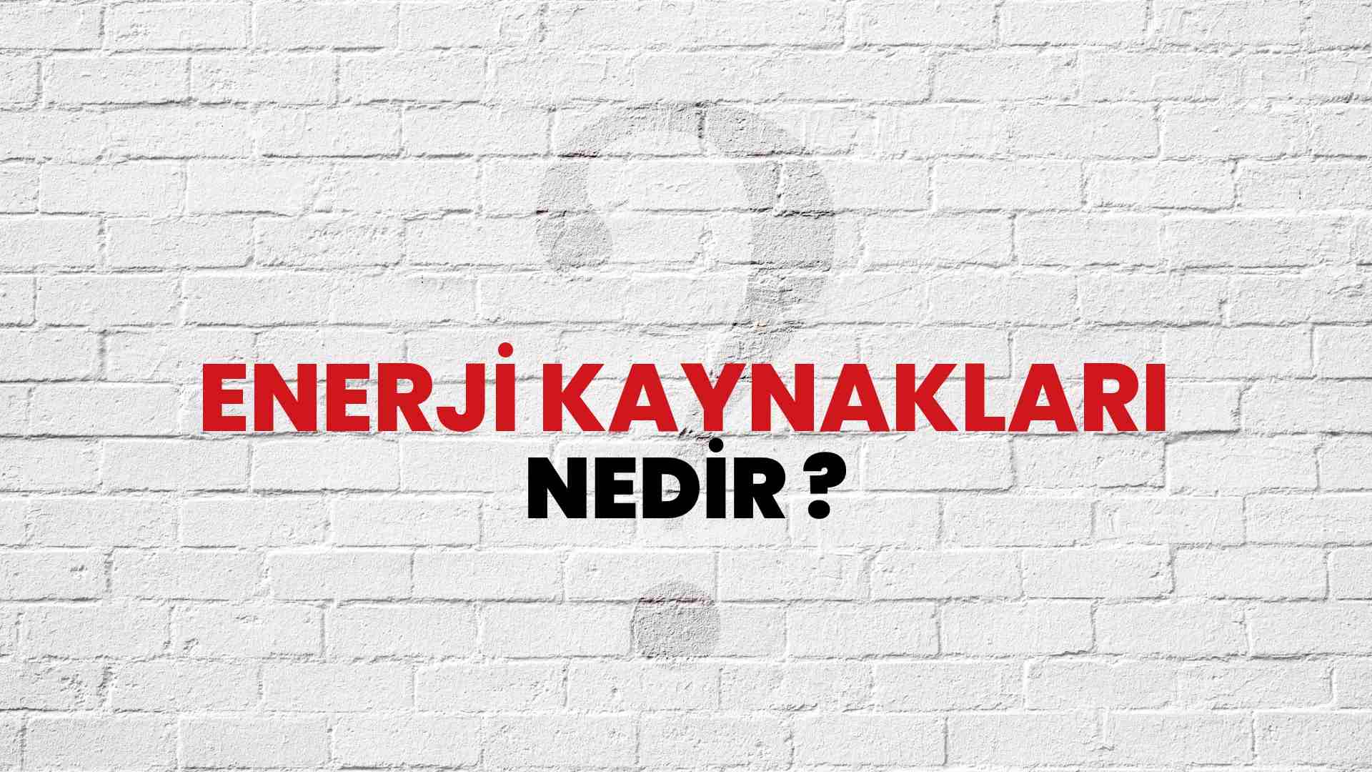 Enerji Kaynakları nedir?