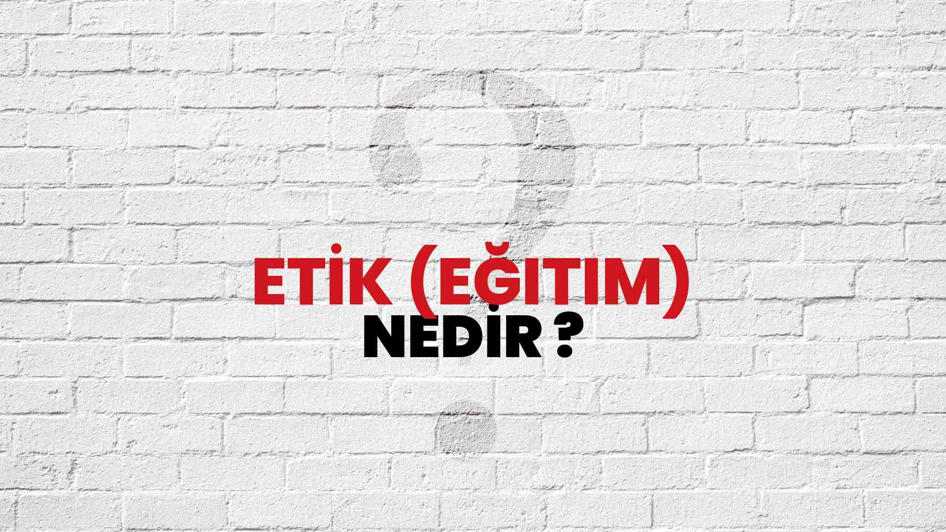 Etik (Eğitim) nedir?