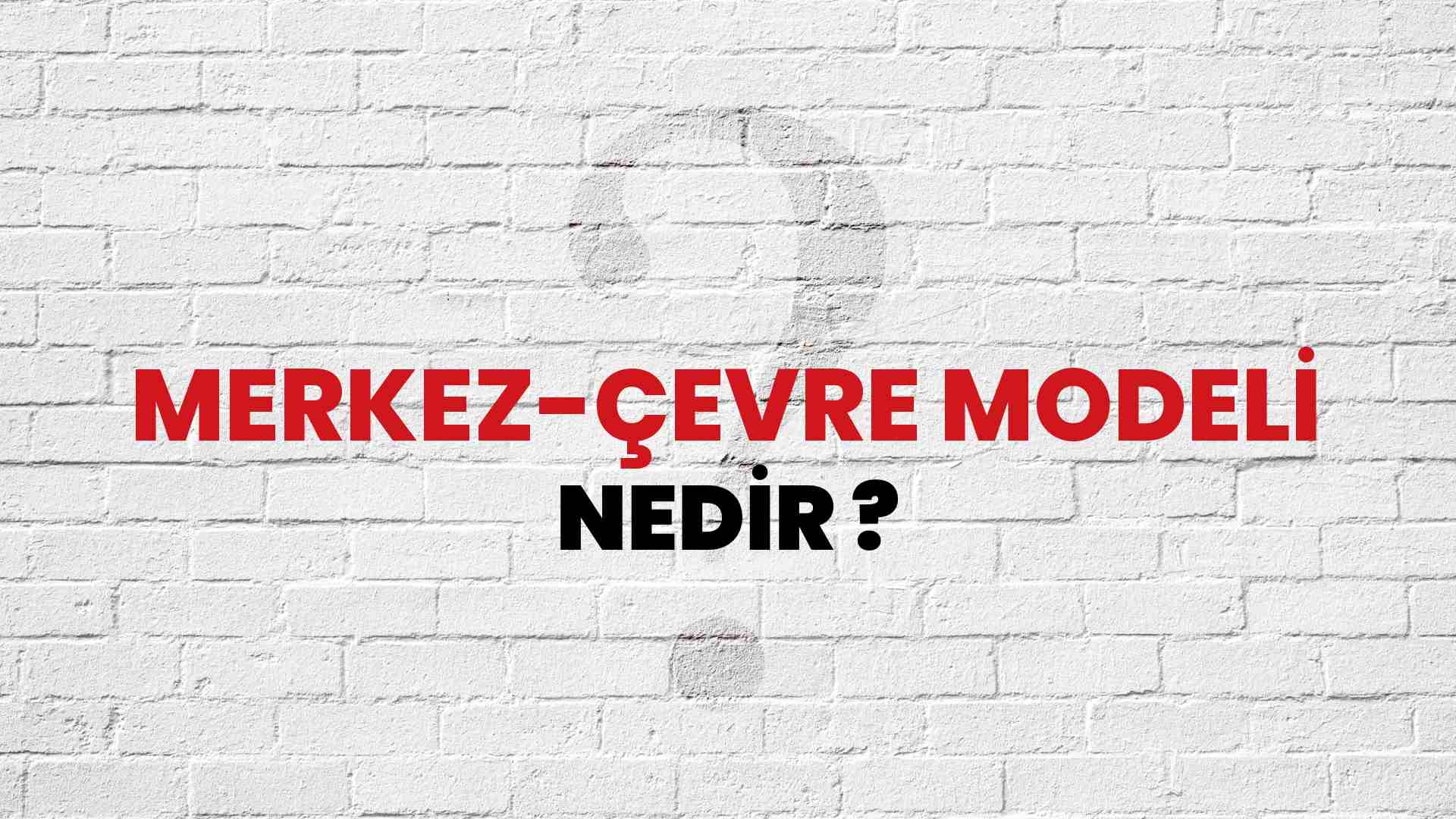 Merkez-Çevre Modeli nedir?