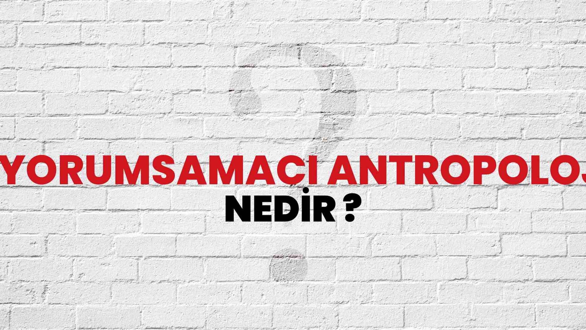 Yorumsamacı Antropoloji nedir?