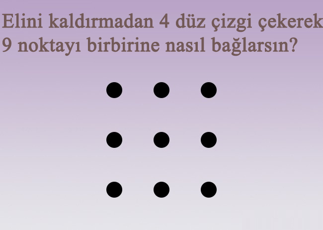 Elini kaldırmadan 4 düz çizgi çekerek 9 noktayı birbirine bağlayabilir misin?