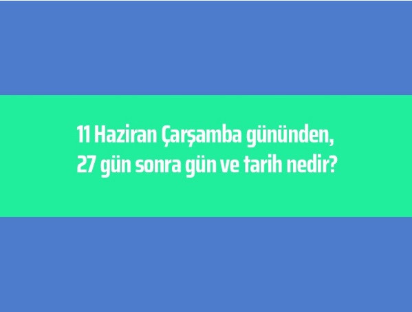 11 Haziran Çarşamba gününden, 27 gün sonra gün ve tarih nedir?