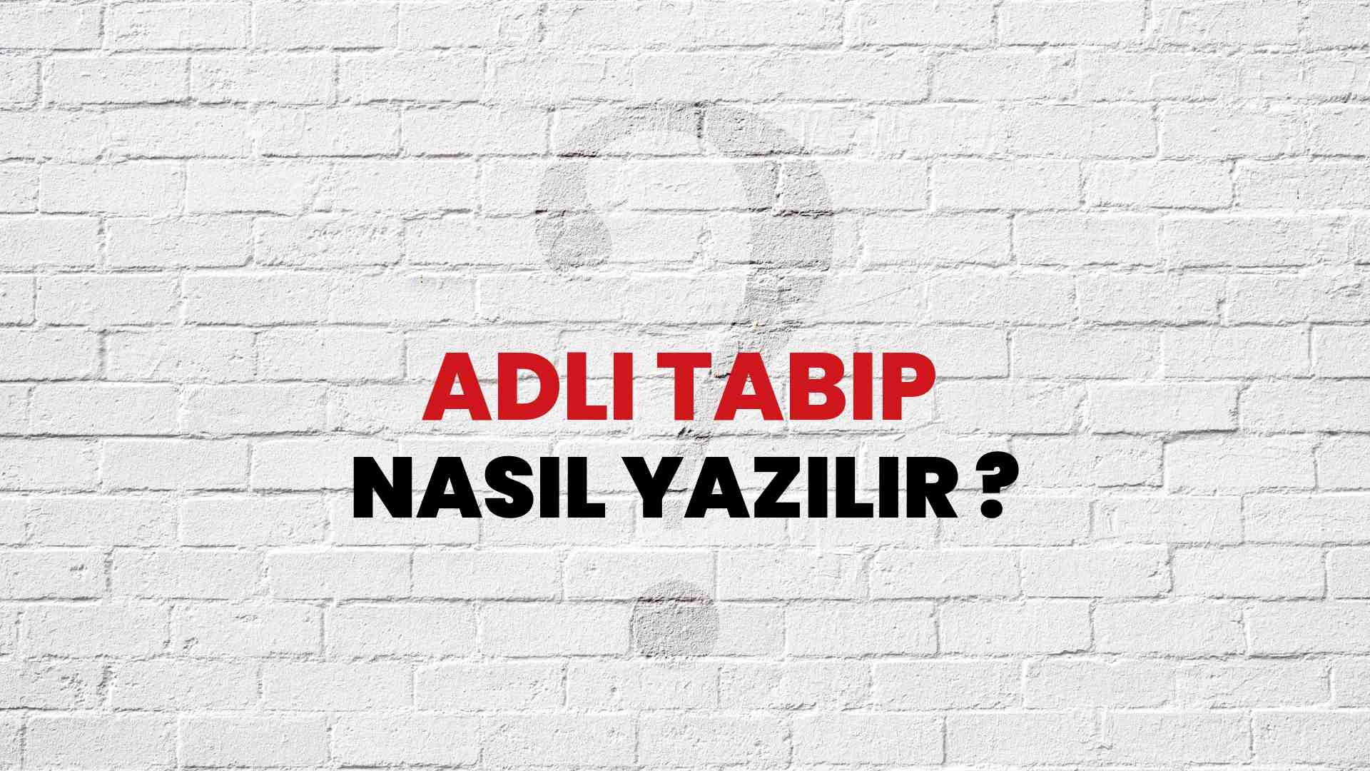 Adli Tabip Doğru Yazımı Nedir? TDK ile Adli Tabip Kelimesinin Doğru Yazılışı!