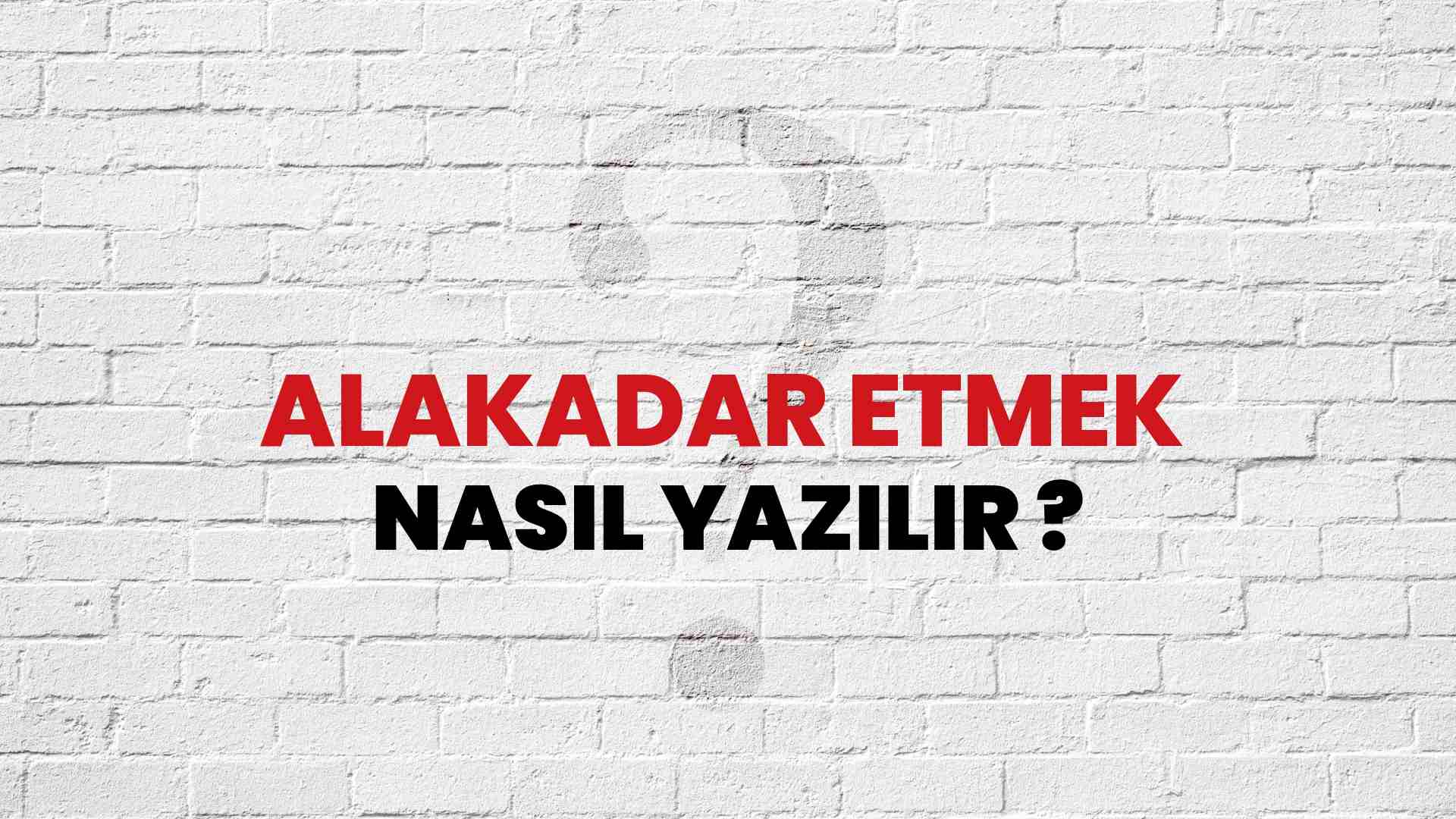 Alakadar Etmek Nasıl Yazılır? TDK ile Alakadar Etmek Doğru Yazılışı Nedir?