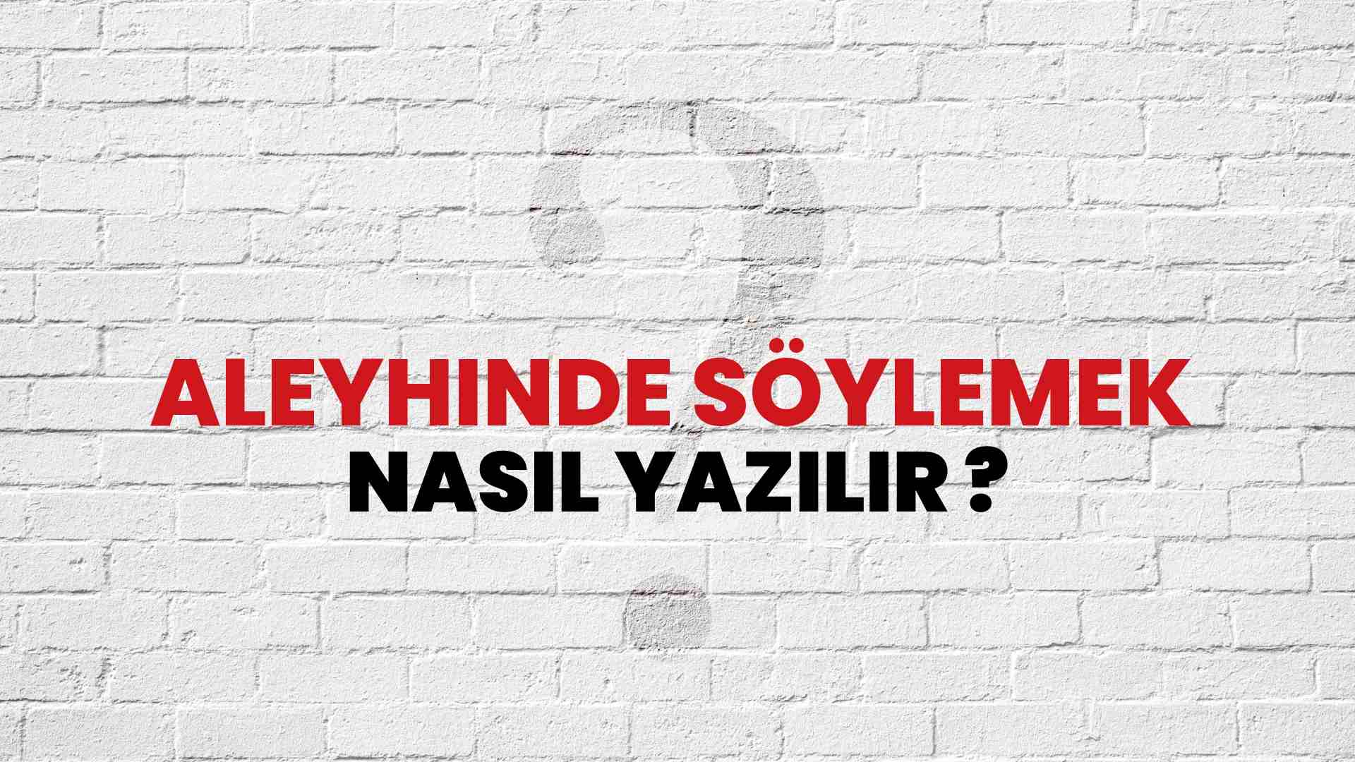 Aleyhinde Söylemek Doğru Yazımı Nedir? TDK ile Aleyhinde Söylemek Kelimesinin Doğru Yazılışı!