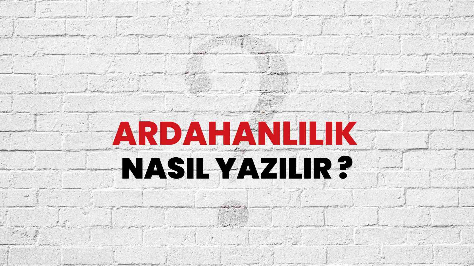 Ardahanlılık Nasıl Yazılır? TDK ile Ardahanlılık Doğru Yazılışı Nedir?