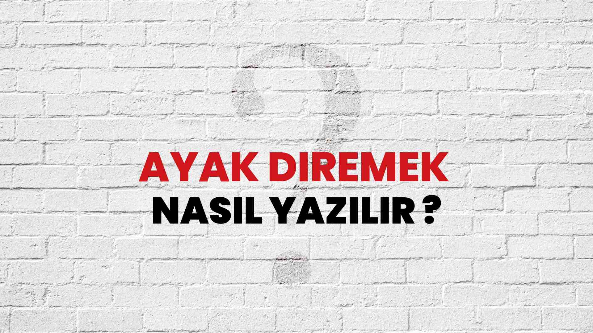 Ayak Diremek Nasıl Yazılır? TDK ile Ayak Diremek Doğru Yazılışı Nedir?