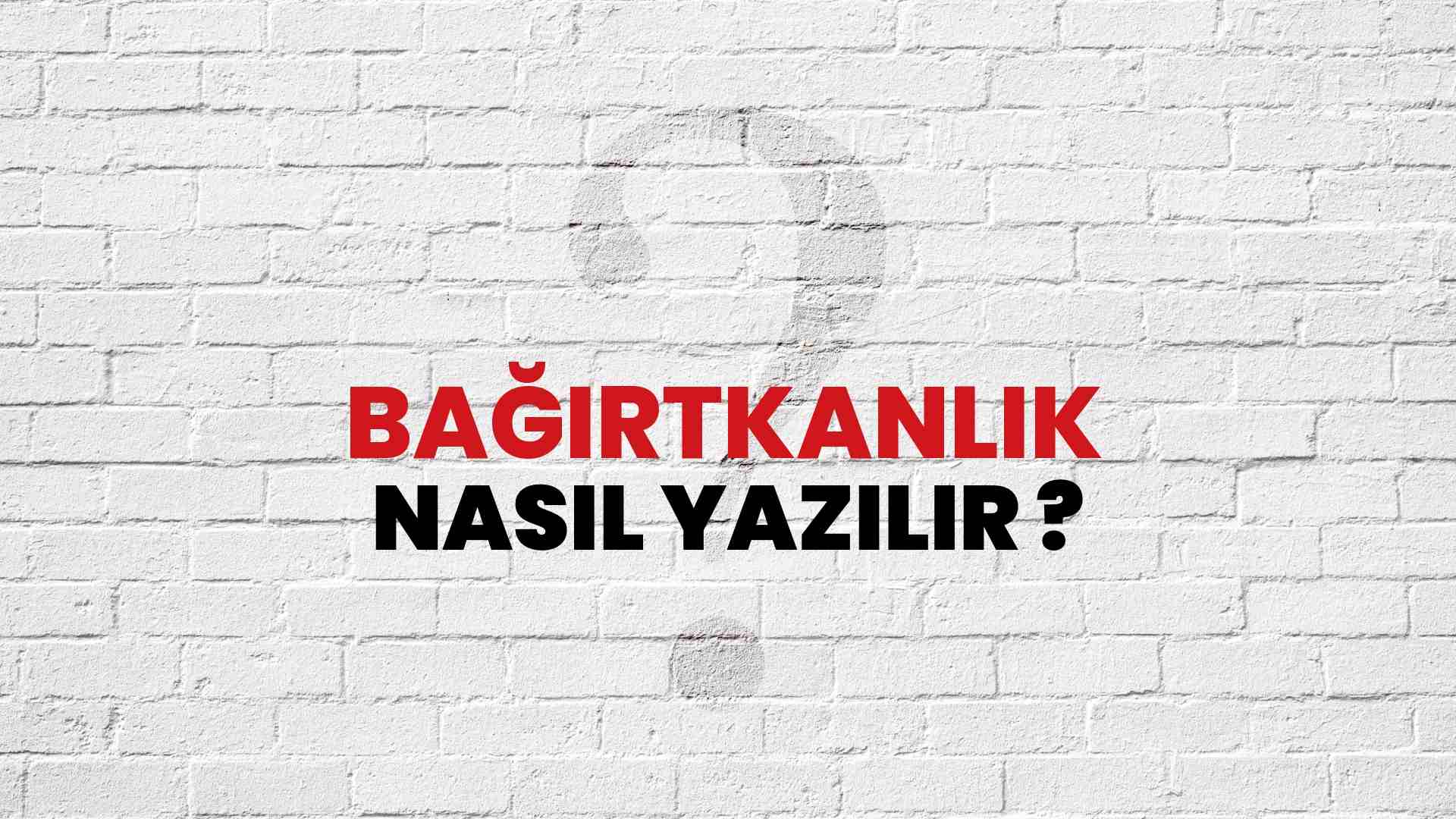 Bağırtkanlık Doğru Yazımı Nedir? TDK ile Bağırtkanlık Kelimesinin Doğru Yazılışı!