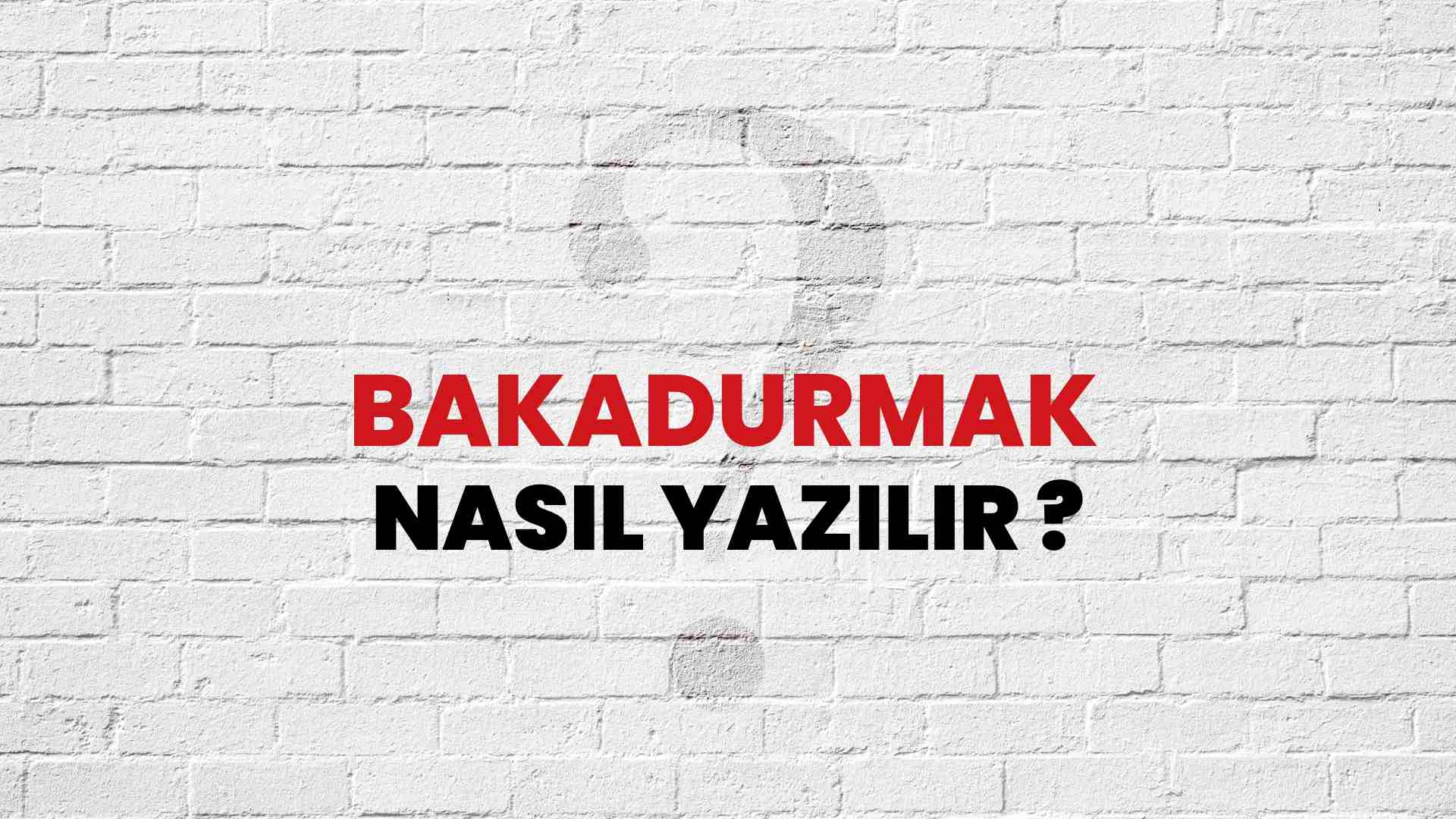 Bakadurmak Doğru Yazımı Nedir? TDK ile Bakadurmak Kelimesinin Doğru Yazılışı!