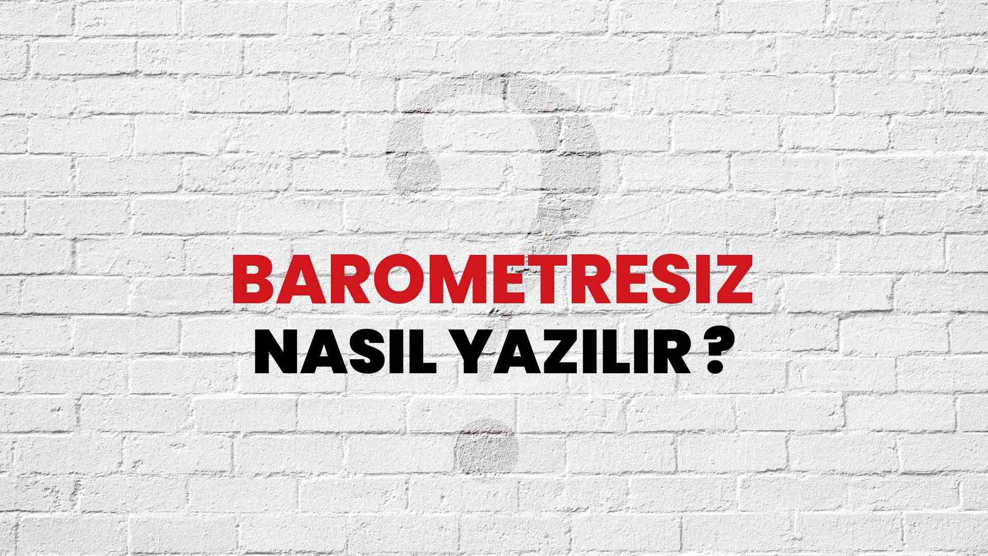 Barometresiz Doğru Yazımı Nedir? TDK ile Barometresiz Kelimesinin Doğru Yazılışı!