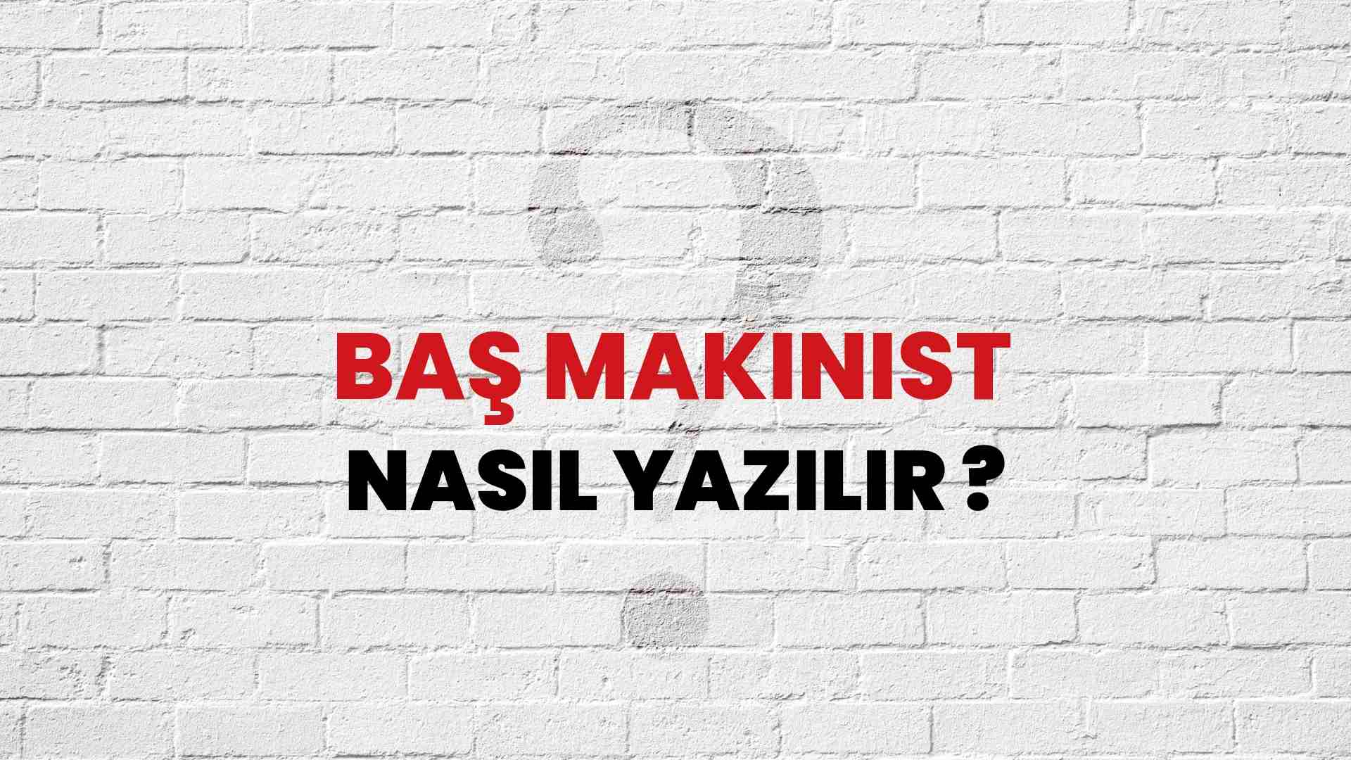 Baş Makinist Doğru Yazımı Nedir? TDK ile Baş Makinist Kelimesinin Doğru Yazılışı!