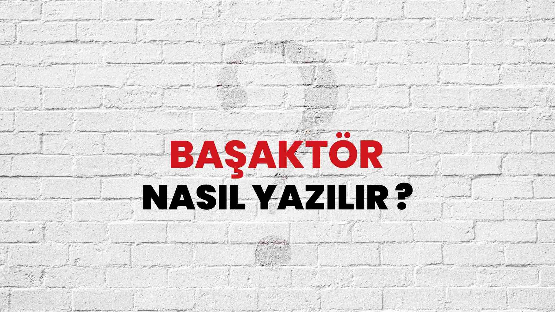 Başaktör Nasıl Yazılır? TDK ile Başaktör Doğru Yazılışı Nedir?