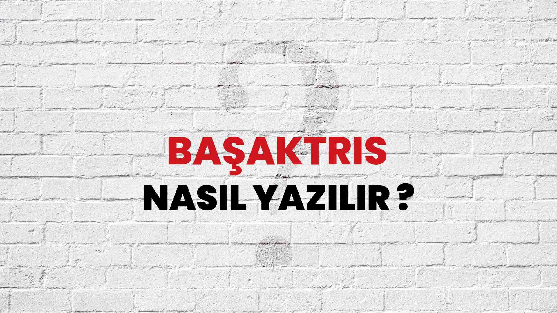 Başaktris Doğru Yazımı Nedir? TDK ile Başaktris Kelimesinin Doğru Yazılışı!