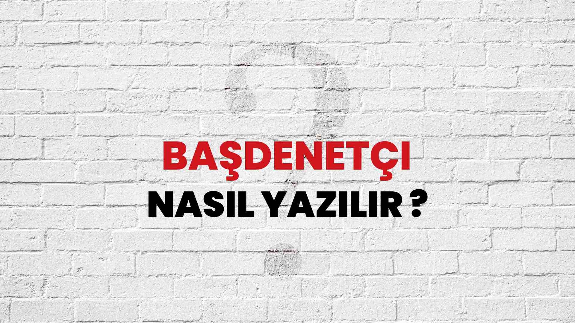 Başdenetçi Doğru Yazımı Nedir? TDK ile Başdenetçi Kelimesinin Doğru Yazılışı!