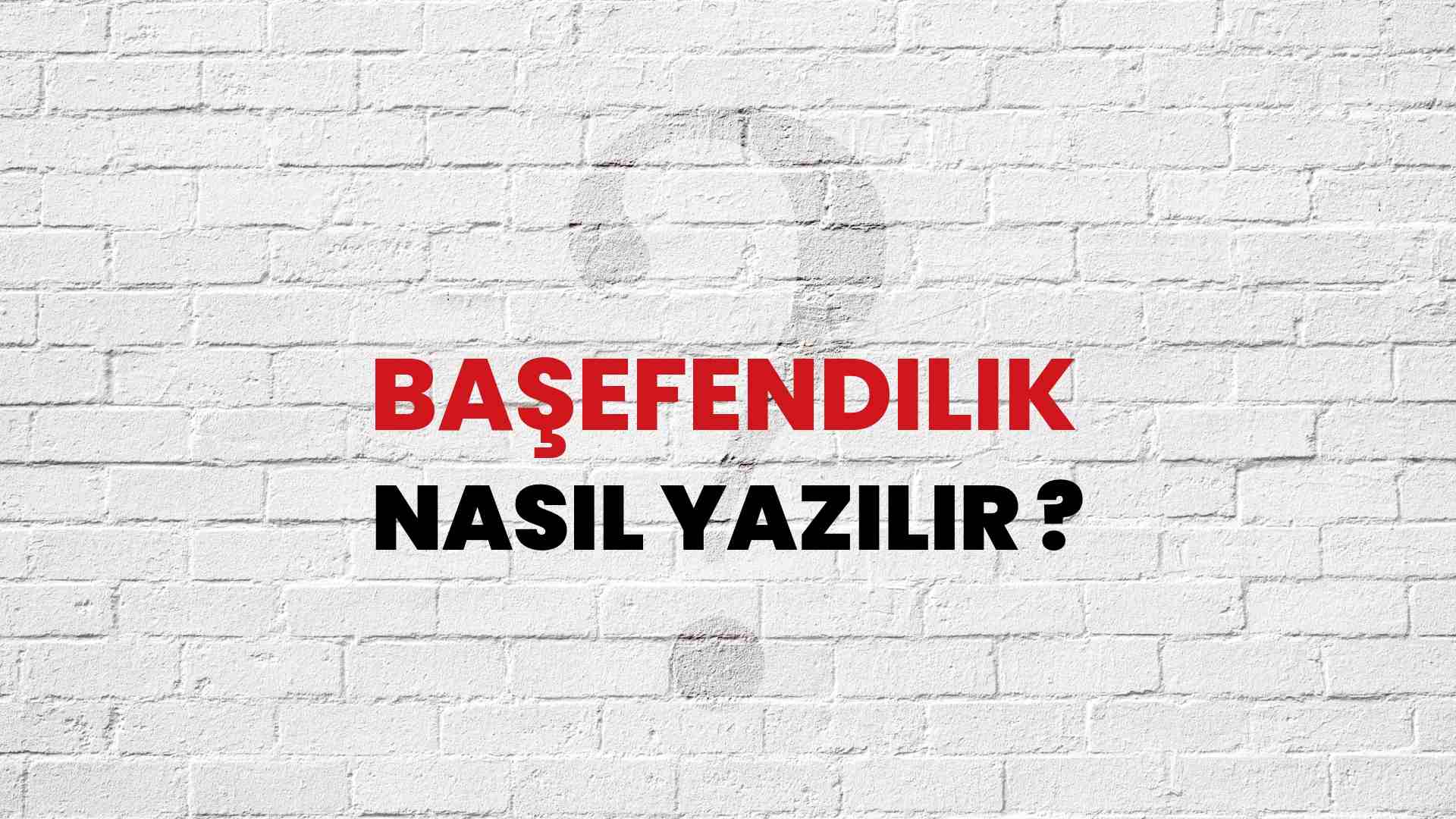 Başefendilik Doğru Yazımı Nedir? TDK ile Başefendilik Kelimesinin Doğru Yazılışı!