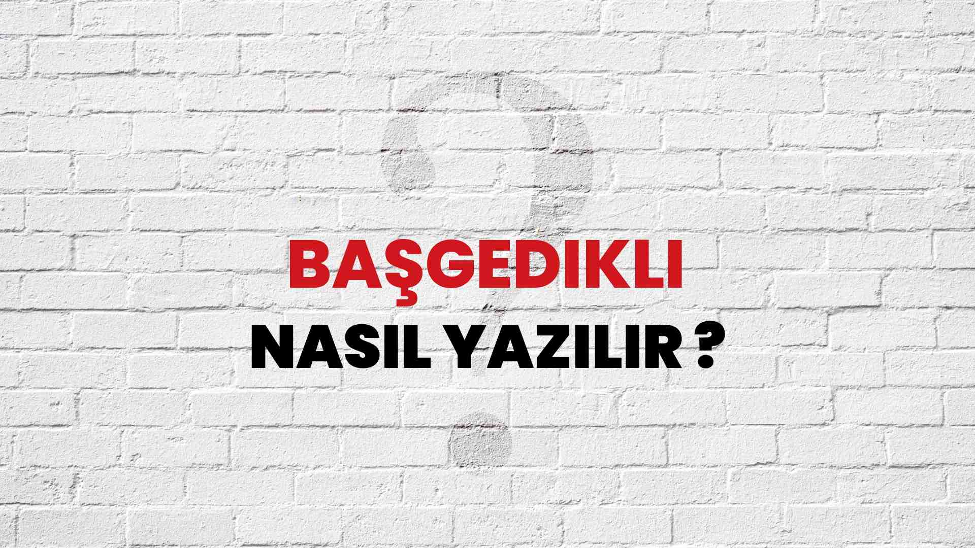 Başgedikli Doğru Yazımı Nedir? TDK ile Başgedikli Kelimesinin Doğru Yazılışı!