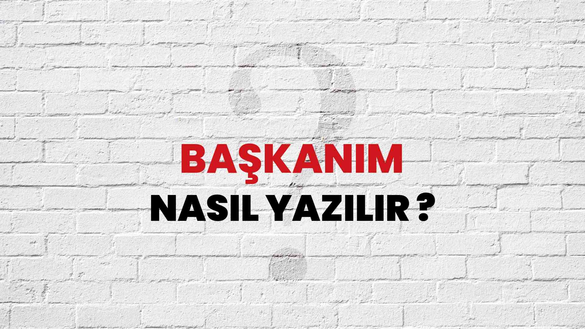 Başkanım Doğru Yazımı Nedir? TDK ile Başkanım Kelimesinin Doğru Yazılışı!