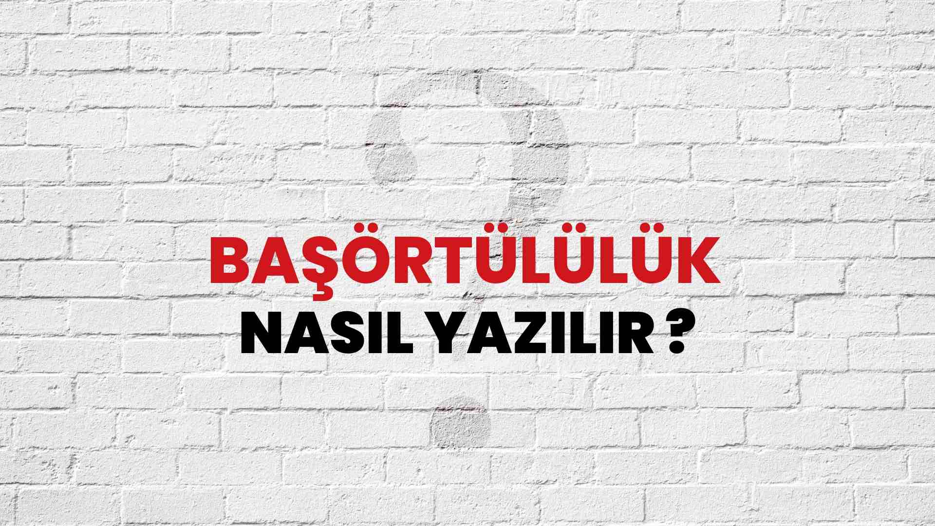 Başörtülülük Nasıl Yazılır? TDK ile Başörtülülük Doğru Yazılışı Nedir?