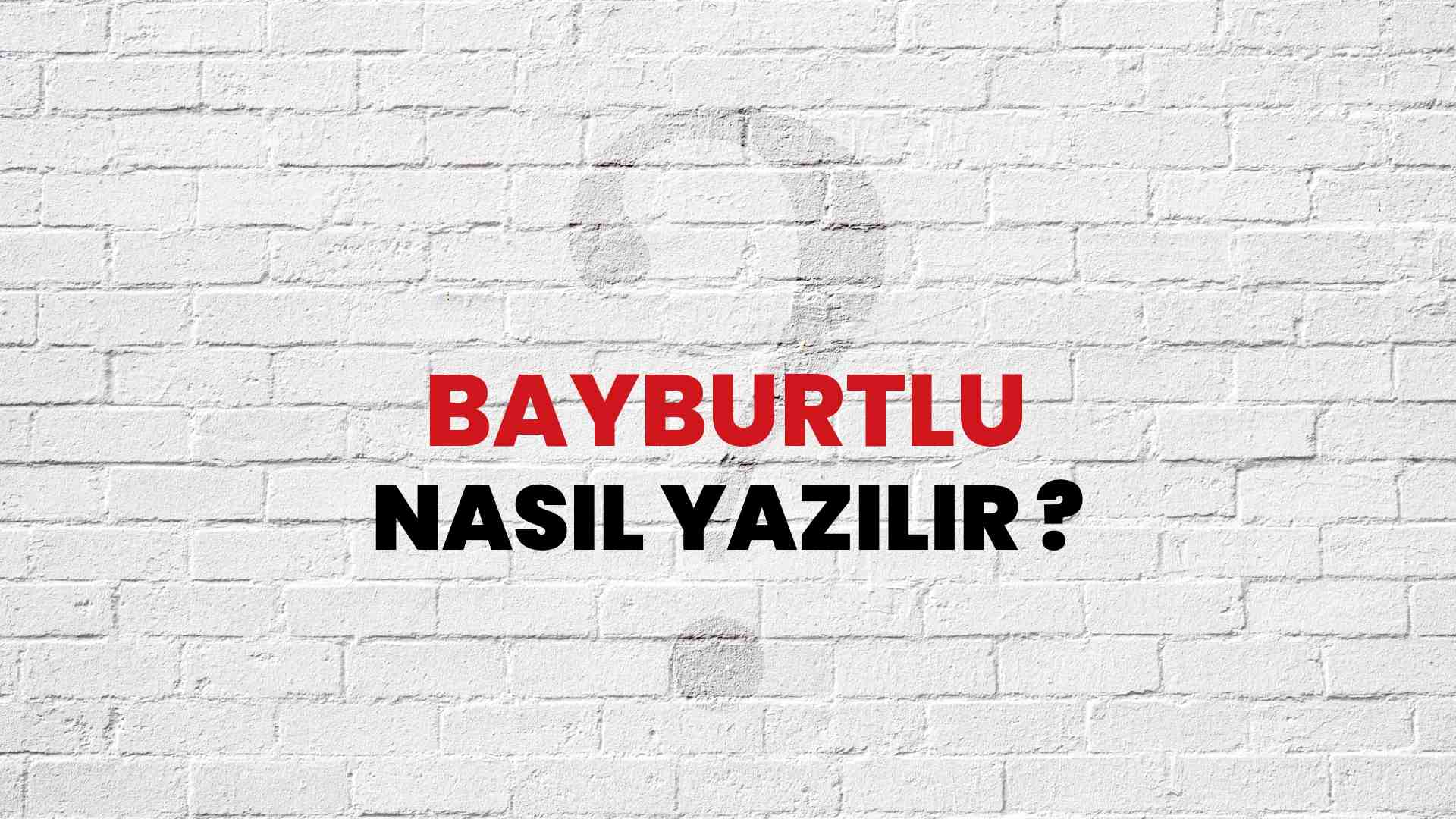 Bayburtlu Nasıl Yazılır? TDK ile Bayburtlu Doğru Yazılışı Nedir?