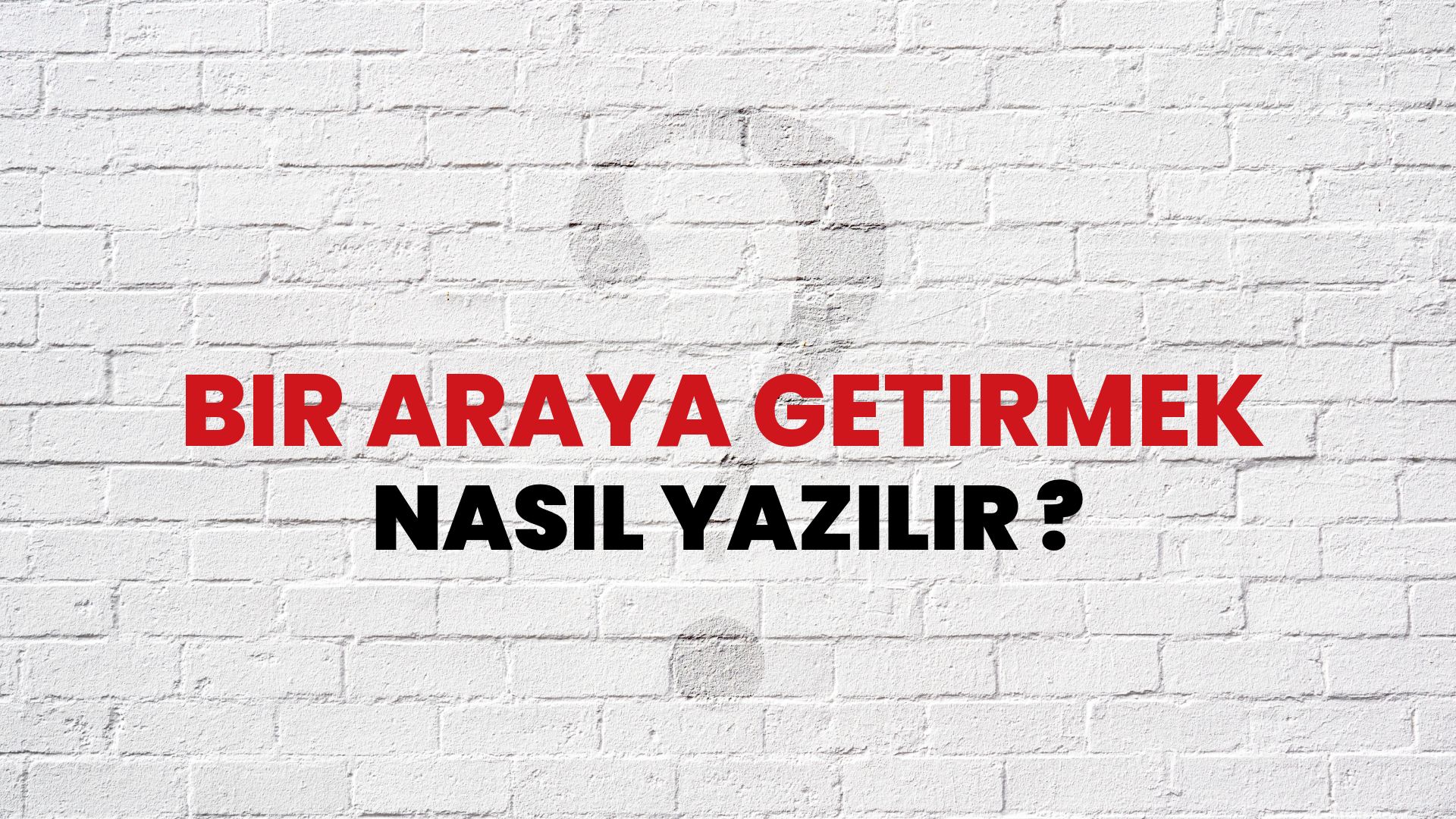 Bir Araya Getirmek Nasıl Yazılır? TDK ile Bir Araya Getirmek Doğru Yazılışı Nedir?
