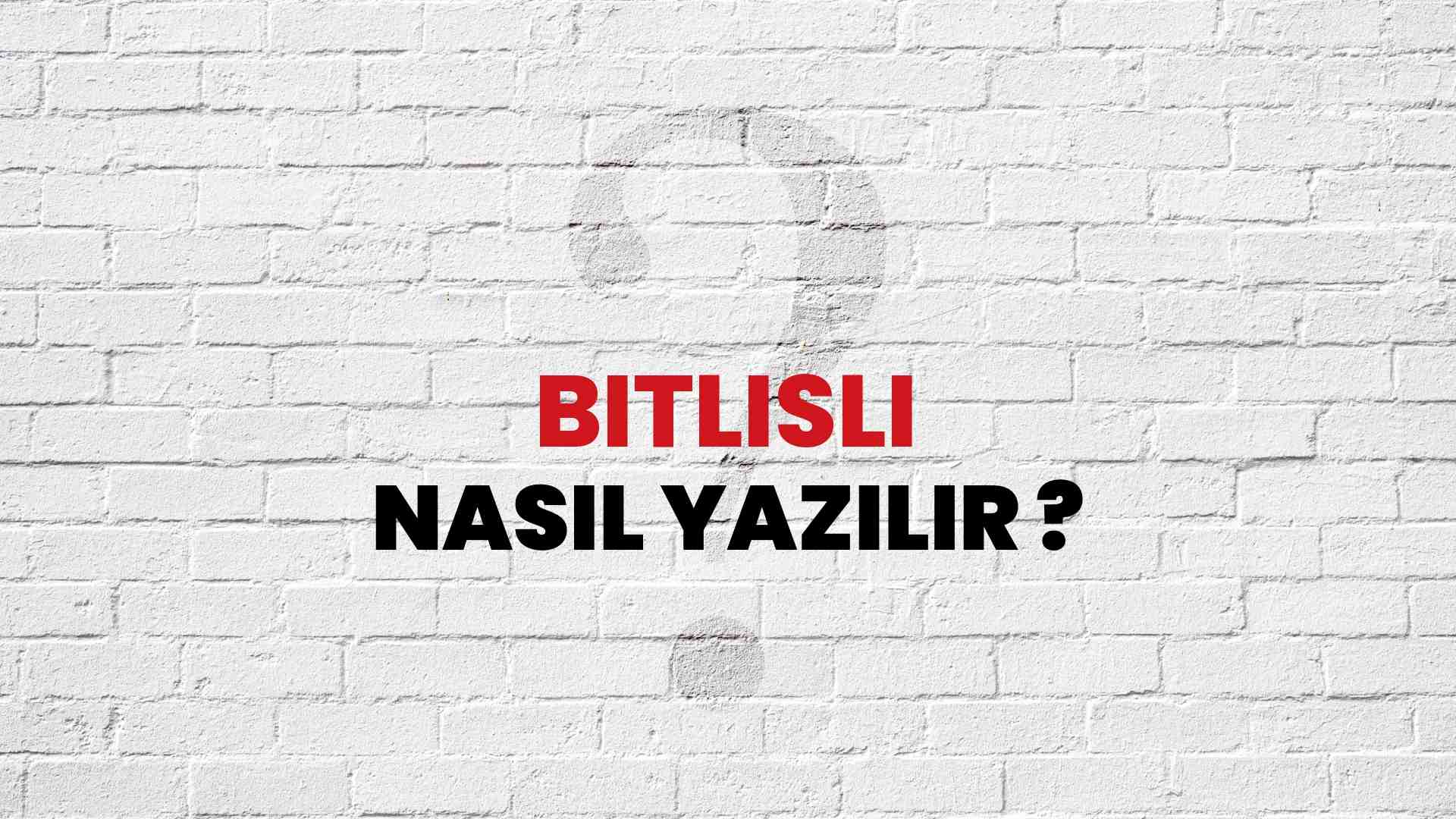 Bitlisli Doğru Yazımı Nedir? TDK ile Bitlisli Kelimesinin Doğru Yazılışı!