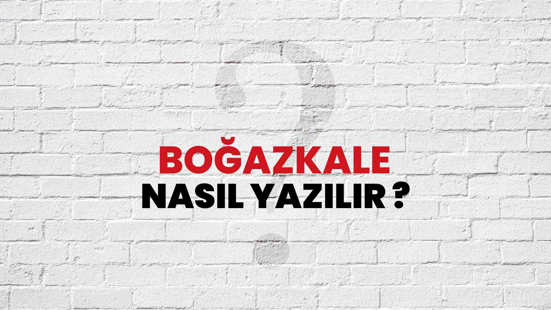 Boğazkale Doğru Yazımı Nedir? TDK ile Boğazkale Kelimesinin Doğru Yazılışı!