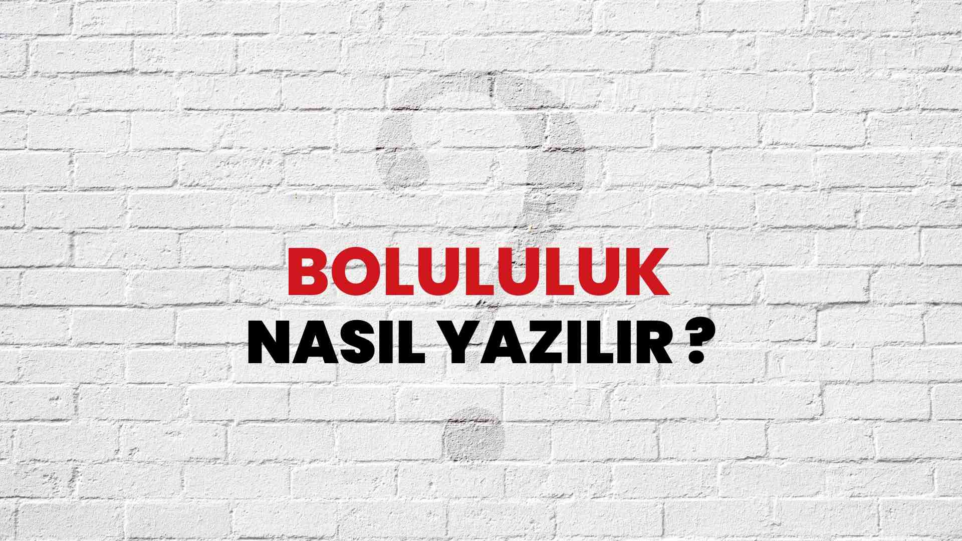 Bolululuk Doğru Yazımı Nedir? TDK ile Bolululuk Kelimesinin Doğru Yazılışı!