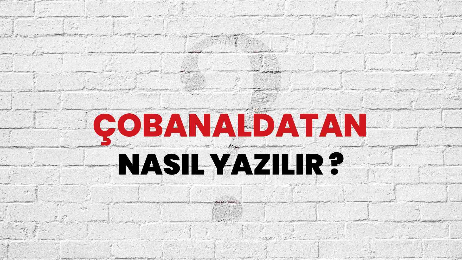 Çobanaldatan Nasıl Yazılır? TDK ile Çobanaldatan Doğru Yazılışı Nedir?