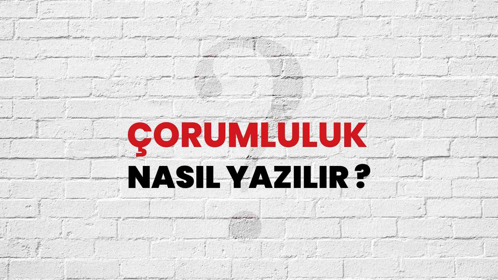 Çorumluluk Nasıl Yazılır? TDK ile Çorumluluk Doğru Yazılışı Nedir?
