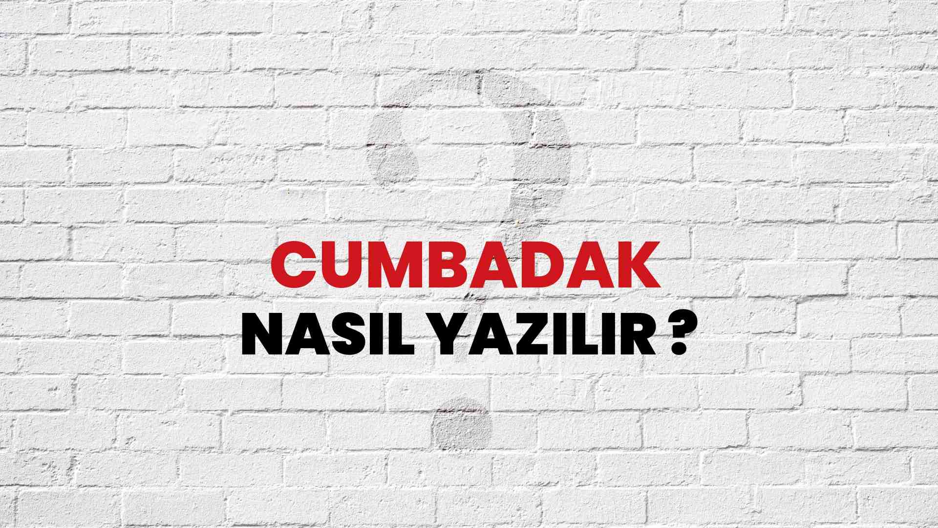 Cumbadak Doğru Yazımı Nedir? TDK ile Cumbadak Kelimesinin Doğru Yazılışı!