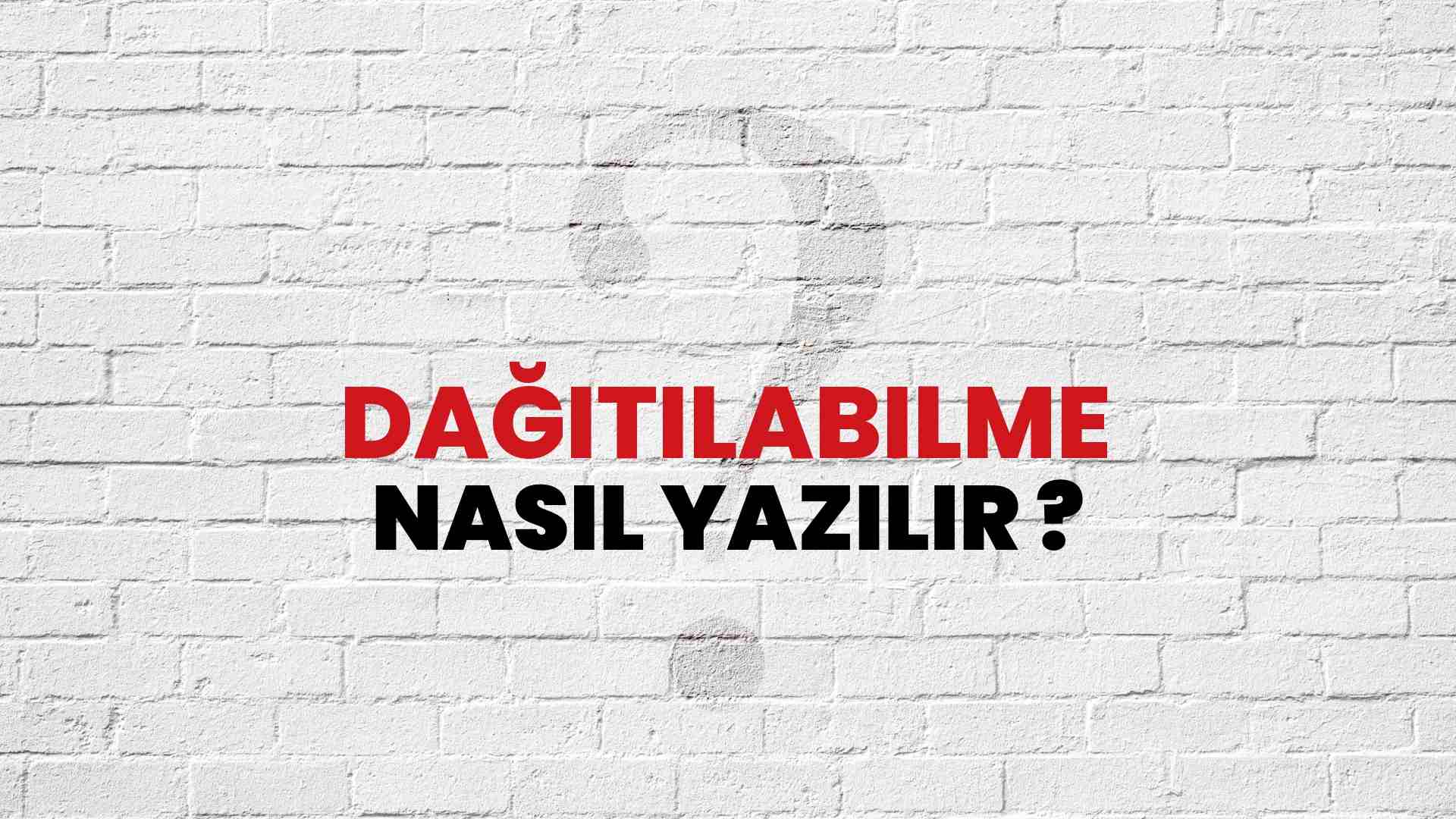 Dağıtılabilme Doğru Yazımı Nedir? TDK ile Dağıtılabilme Kelimesinin Doğru Yazılışı!