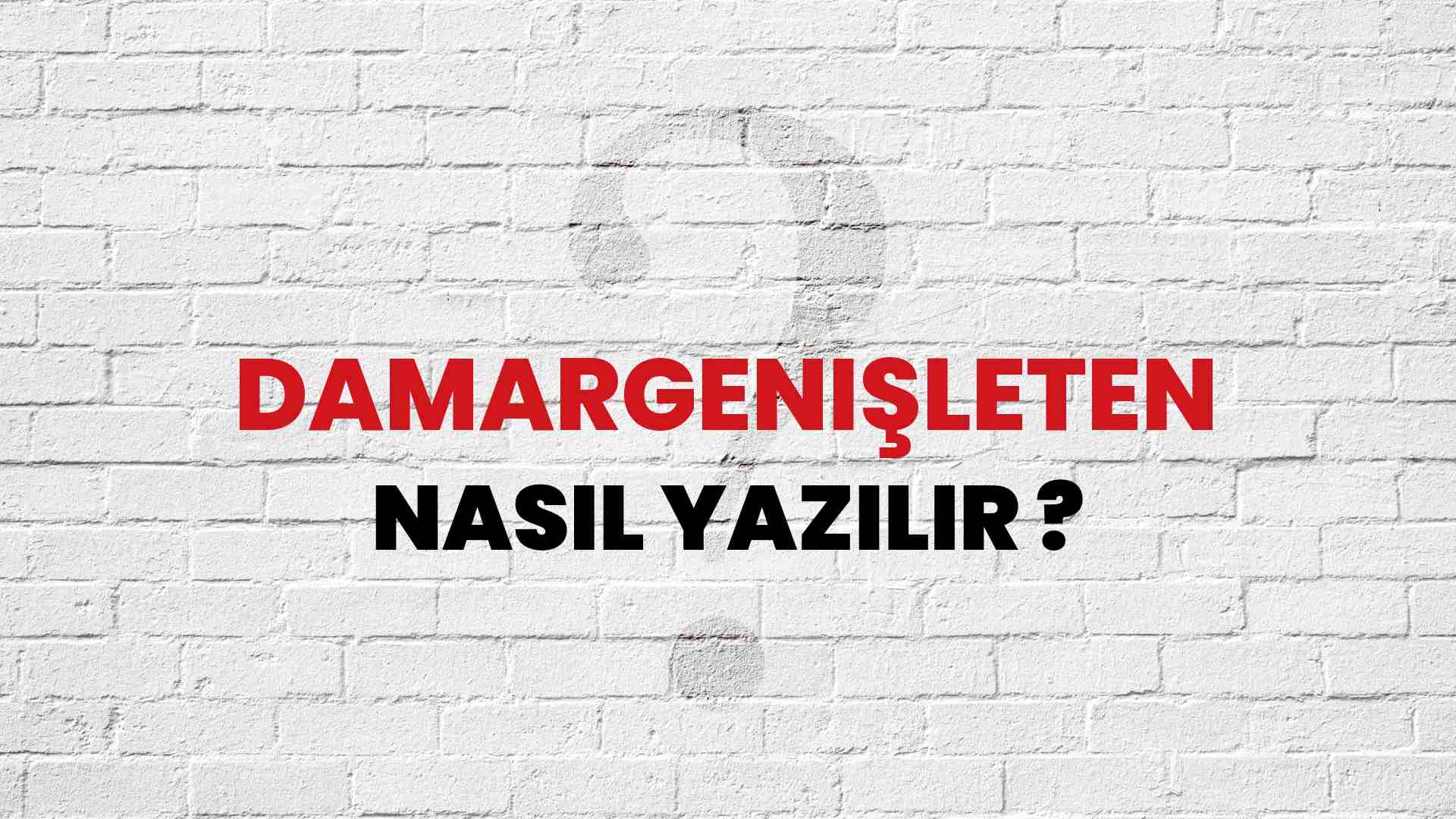 Damargenişleten Doğru Yazımı Nedir? TDK ile Damargenişleten Kelimesinin Doğru Yazılışı!