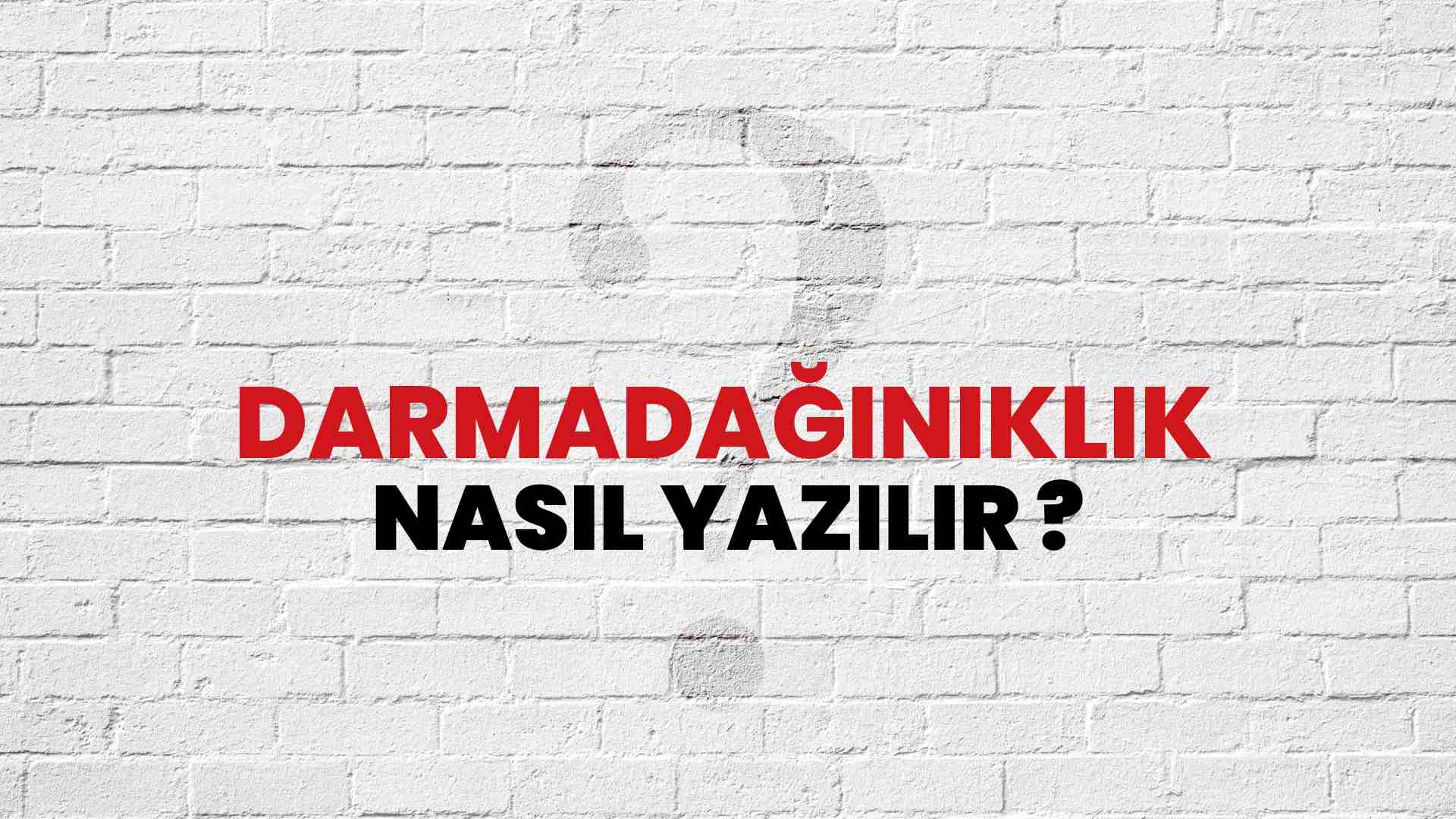 Darmadağınıklık Doğru Yazımı Nedir? TDK ile Darmadağınıklık Kelimesinin Doğru Yazılışı!
