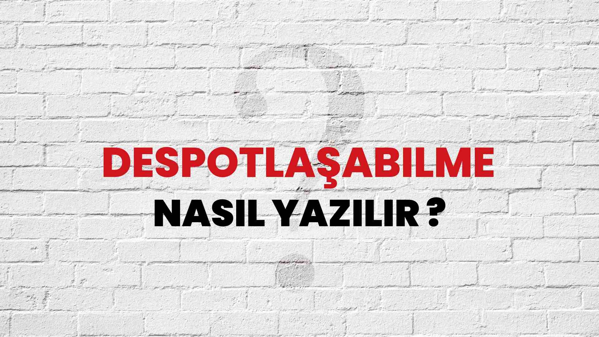 Despotlaşabilme Nasıl Yazılır? TDK ile Despotlaşabilme Doğru Yazılışı Nedir?