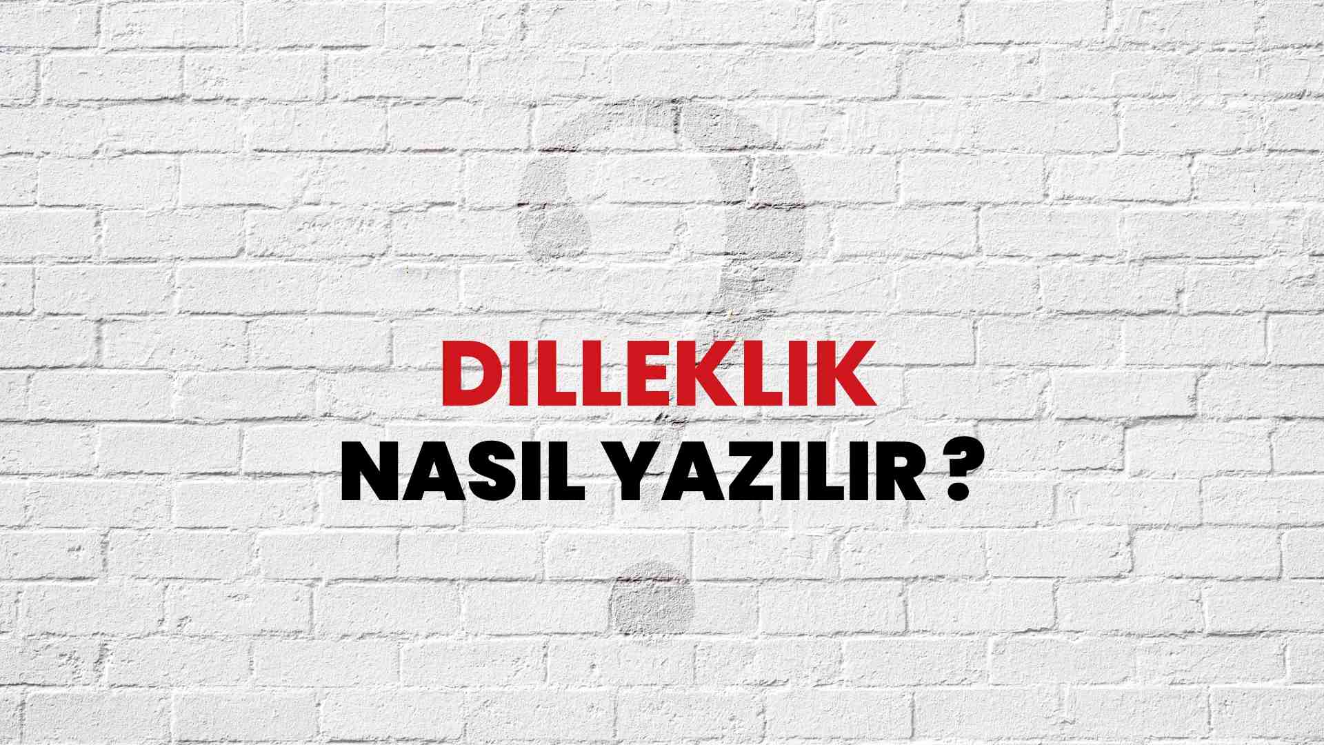 Dilleklik Doğru Yazımı Nedir? TDK ile Dilleklik Kelimesinin Doğru Yazılışı!