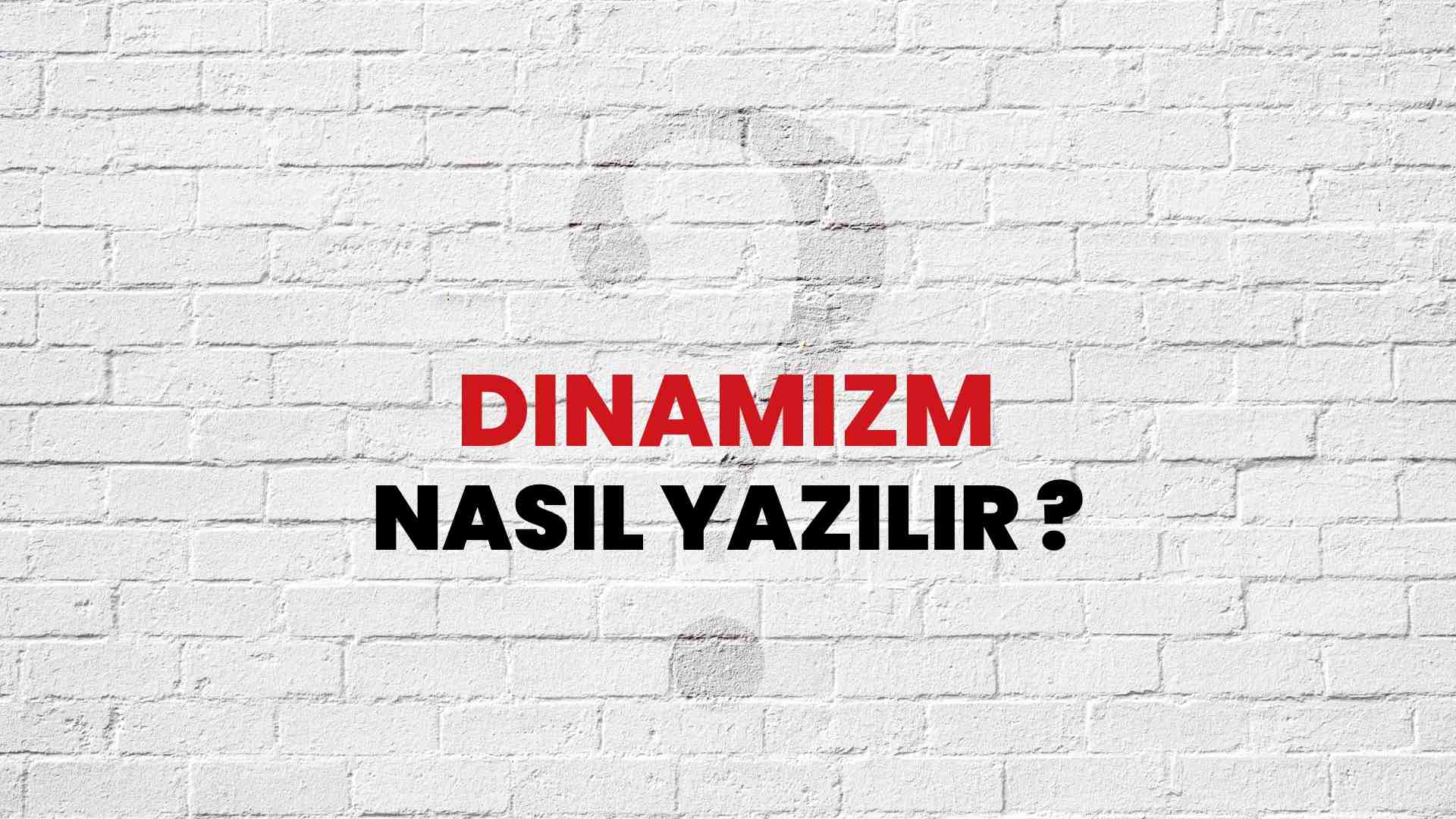 Dinamizm Doğru Yazımı Nedir? TDK ile Dinamizm Kelimesinin Doğru Yazılışı!
