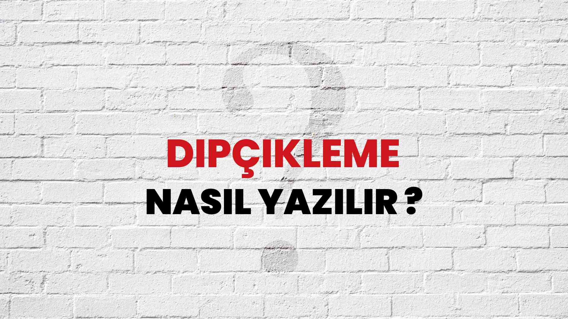 Dipçikleme Doğru Yazımı Nedir? TDK ile Dipçikleme Kelimesinin Doğru Yazılışı!