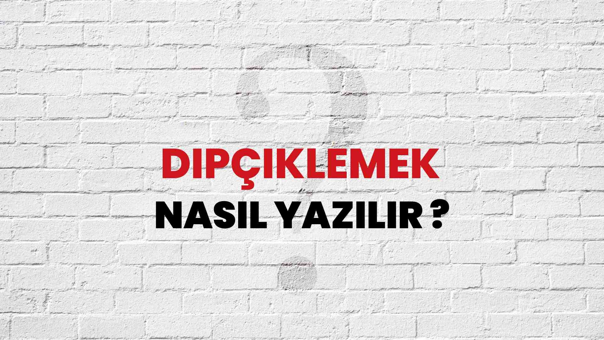 Dipçiklemek Doğru Yazımı Nedir? TDK ile Dipçiklemek Kelimesinin Doğru Yazılışı!