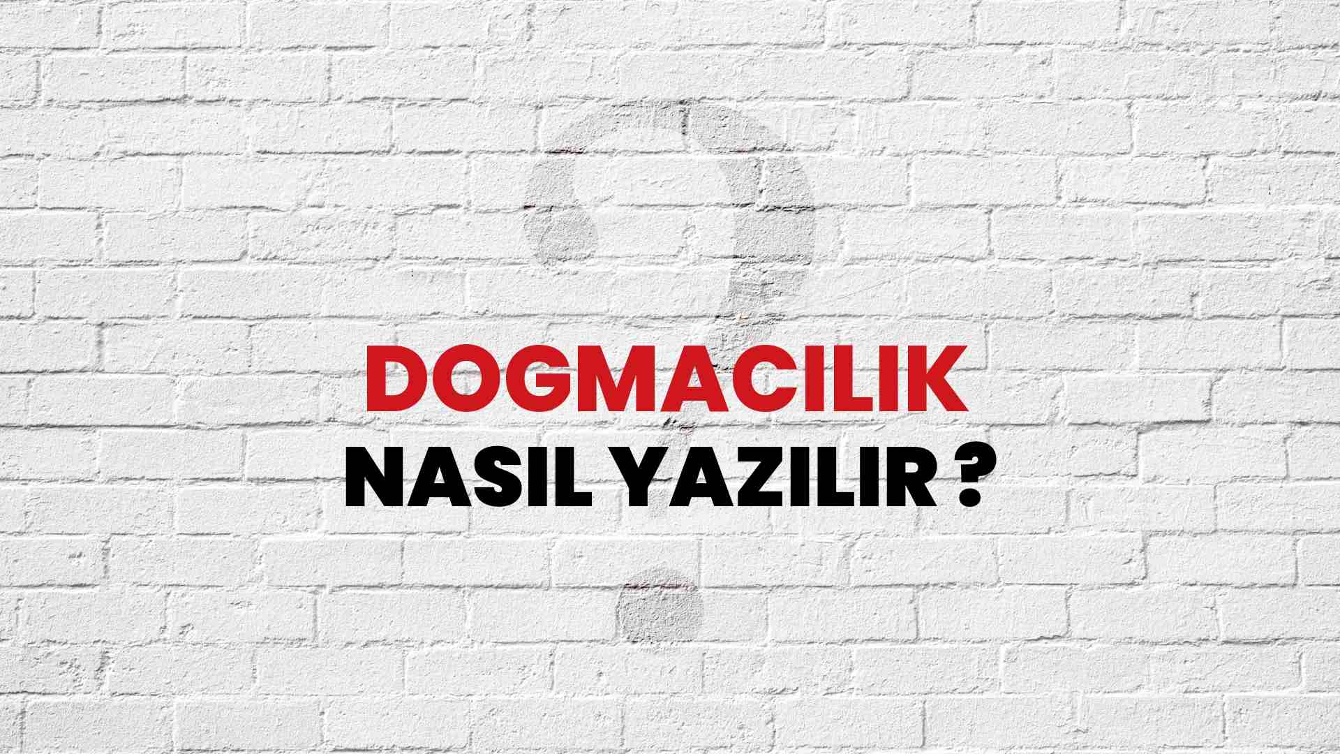 Dogmacılık Doğru Yazımı Nedir? TDK ile Dogmacılık Kelimesinin Doğru Yazılışı!