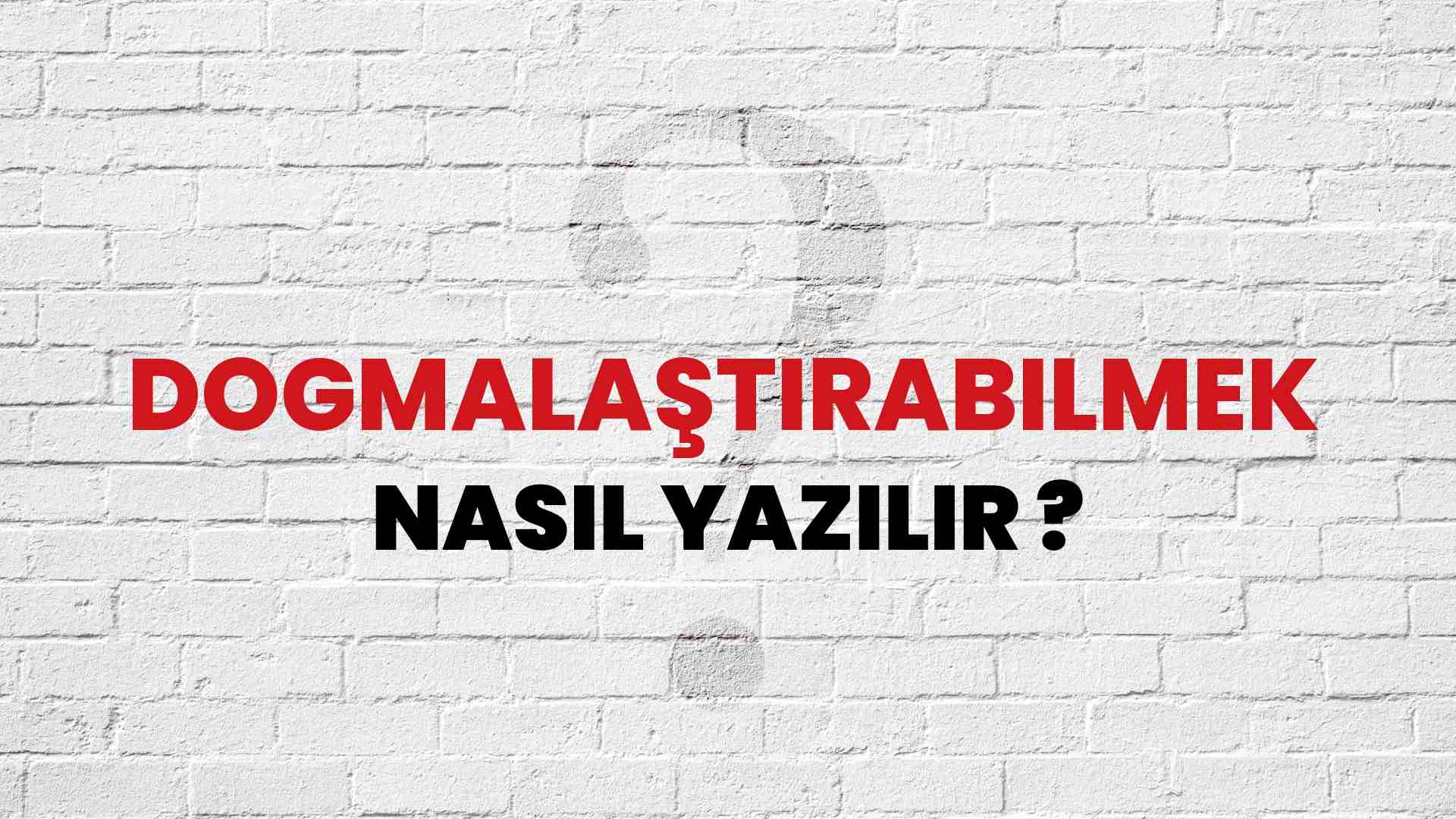 Dogmalaştırabilmek Nasıl Yazılır? TDK ile Dogmalaştırabilmek Doğru Yazılışı Nedir?