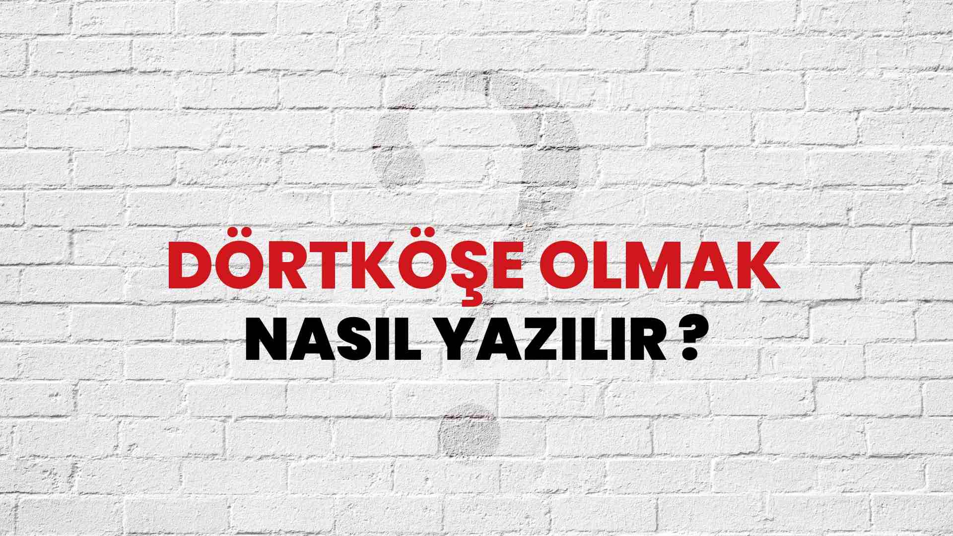 Dörtköşe Olmak Doğru Yazımı Nedir? TDK ile Dörtköşe Olmak Kelimesinin Doğru Yazılışı!