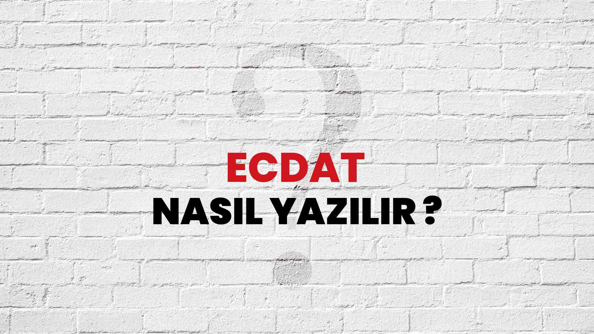 Ecdat Nasıl Yazılır? TDK ile Ecdat Doğru Yazılışı Nedir?